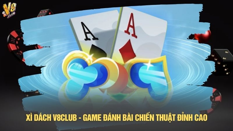Xì dách V8club - Game đánh bài chiến thuật đỉnh cao